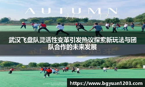 武汉飞盘队灵活性变革引发热议探索新玩法与团队合作的未来发展