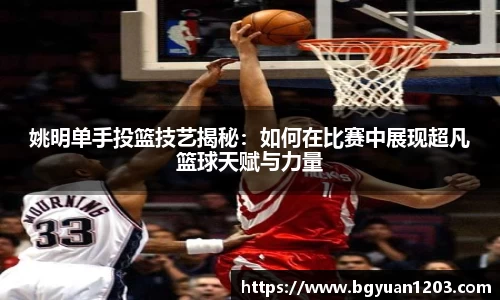 姚明单手投篮技艺揭秘：如何在比赛中展现超凡篮球天赋与力量
