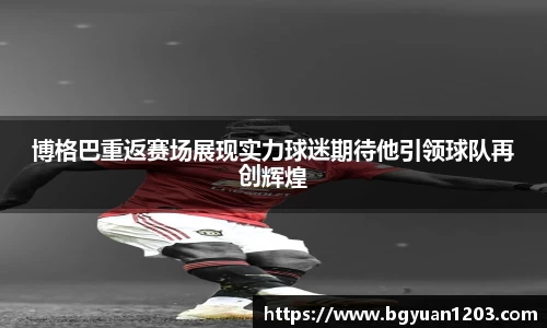 博格巴重返赛场展现实力球迷期待他引领球队再创辉煌
