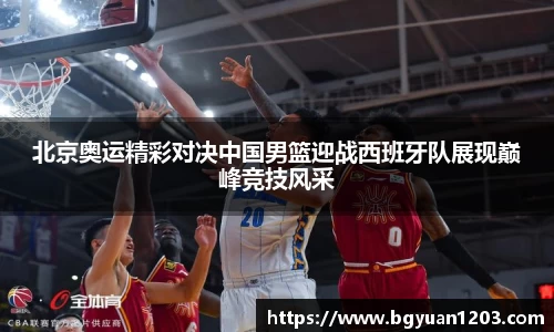 北京奥运精彩对决中国男篮迎战西班牙队展现巅峰竞技风采